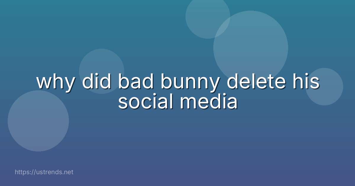 why did bad bunny delete his social media