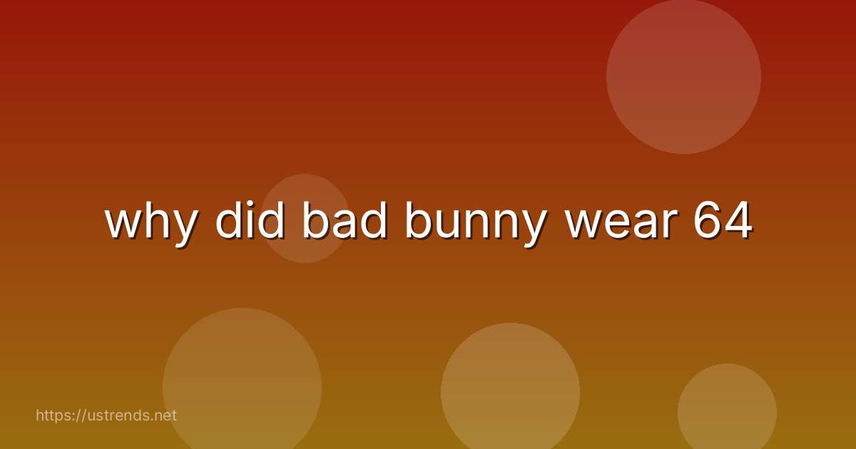 why did bad bunny wear 64