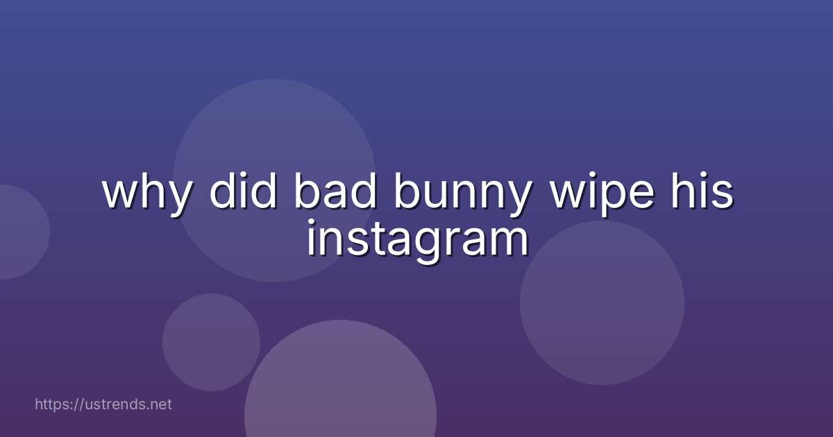 why did bad bunny wipe his instagram