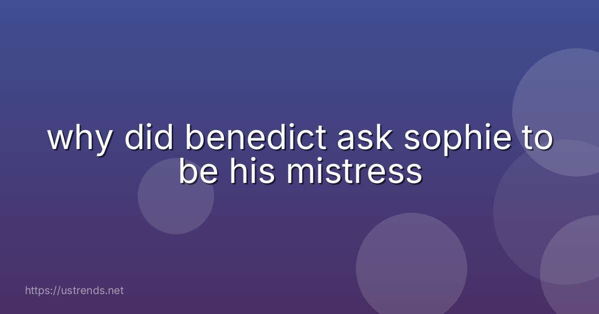 why did benedict ask sophie to be his mistress