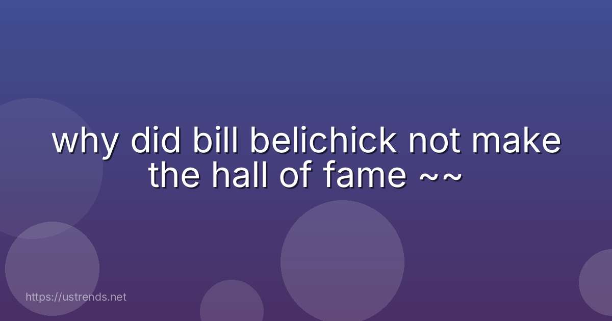 why did bill belichick not make the hall of fame ~~