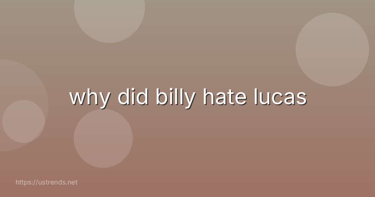 why did billy hate lucas