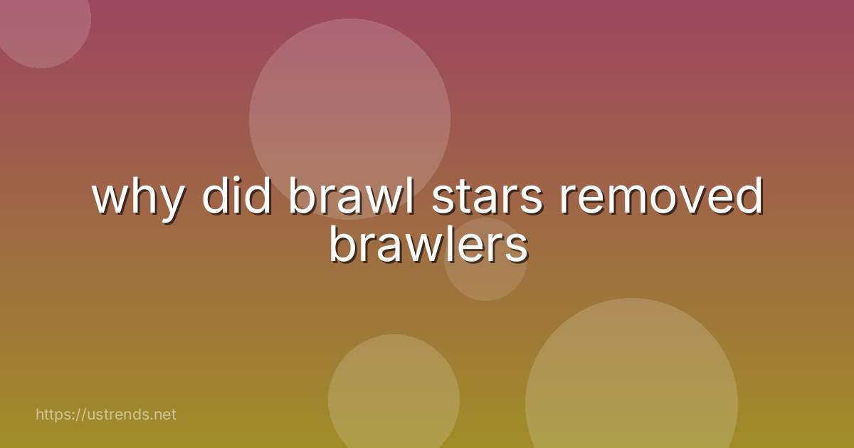 why did brawl stars removed brawlers