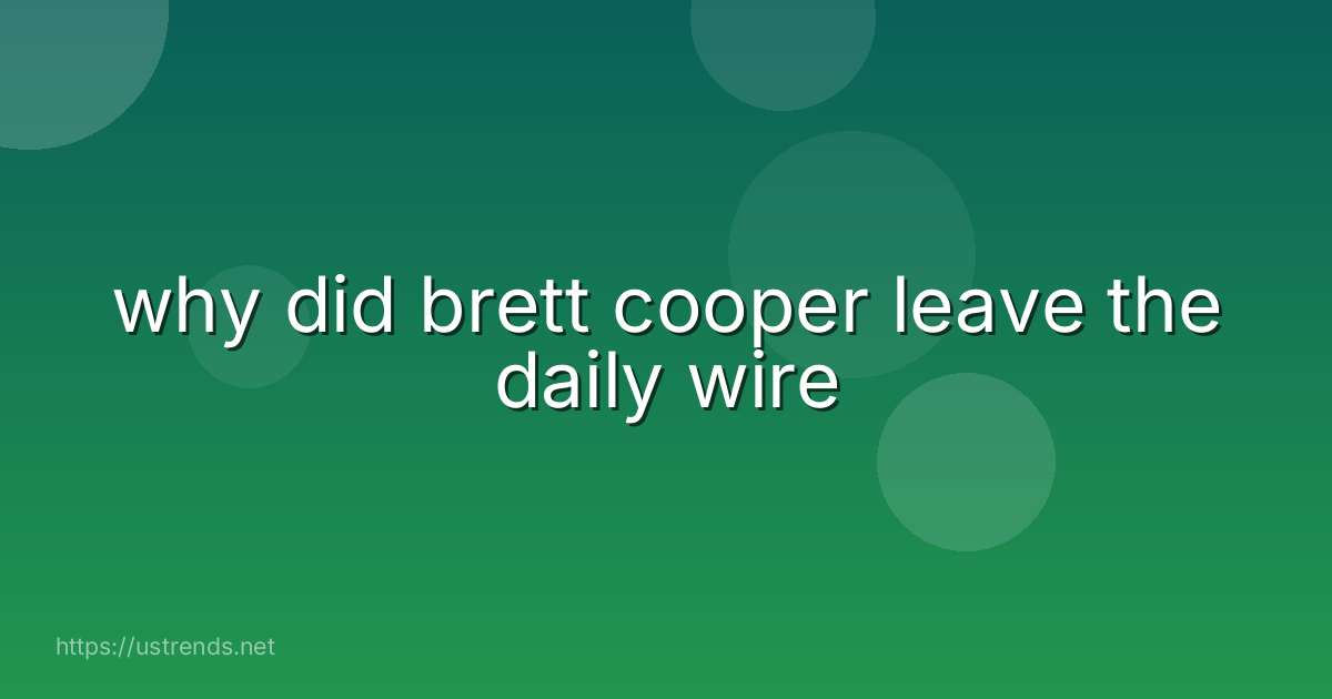 why did brett cooper leave the daily wire