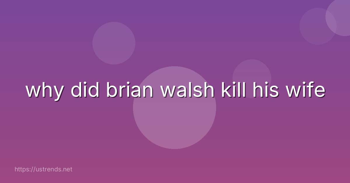 why did brian walsh kill his wife