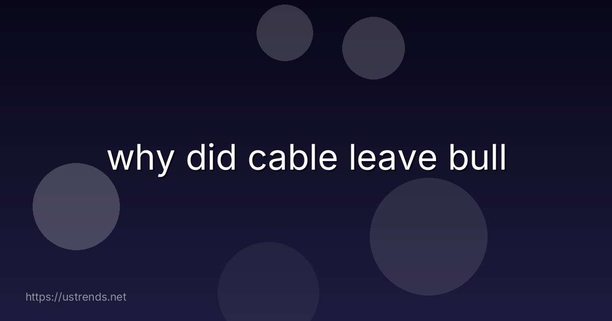 why did cable leave bull