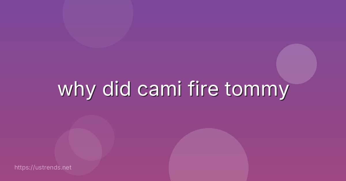 why did cami fire tommy