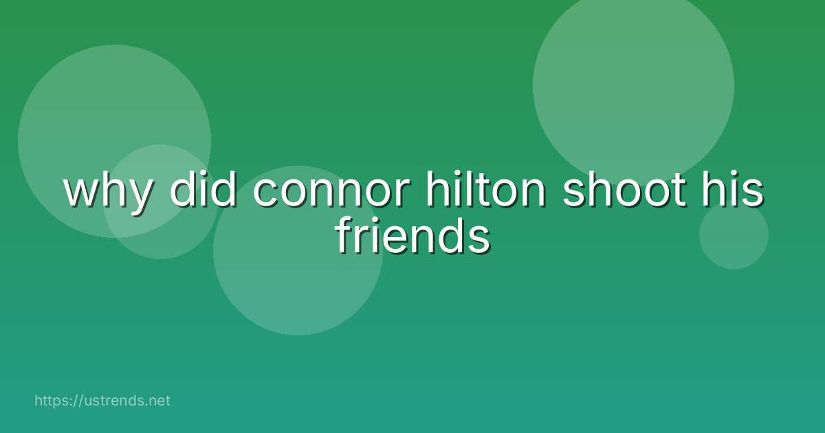 why did connor hilton shoot his friends