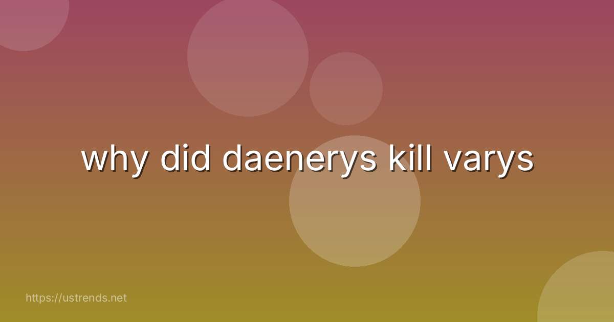 why did daenerys kill varys