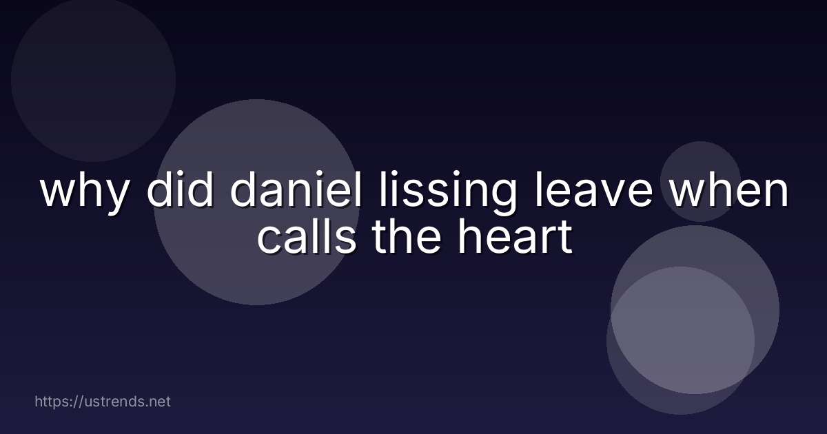 why did daniel lissing leave when calls the heart