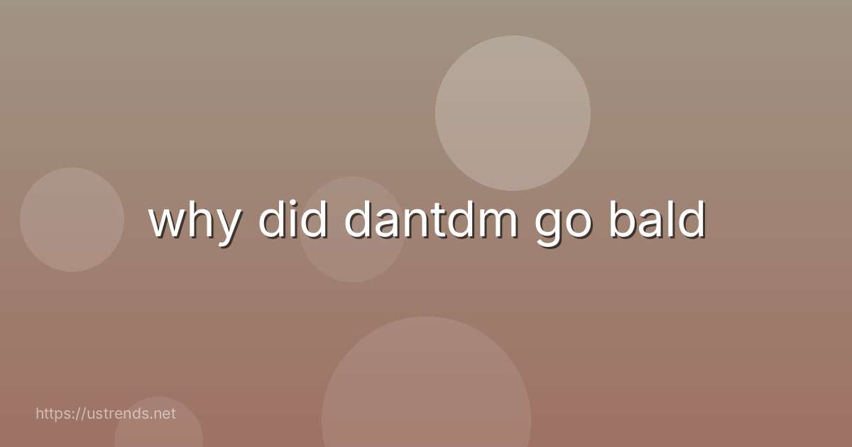 why did dantdm go bald