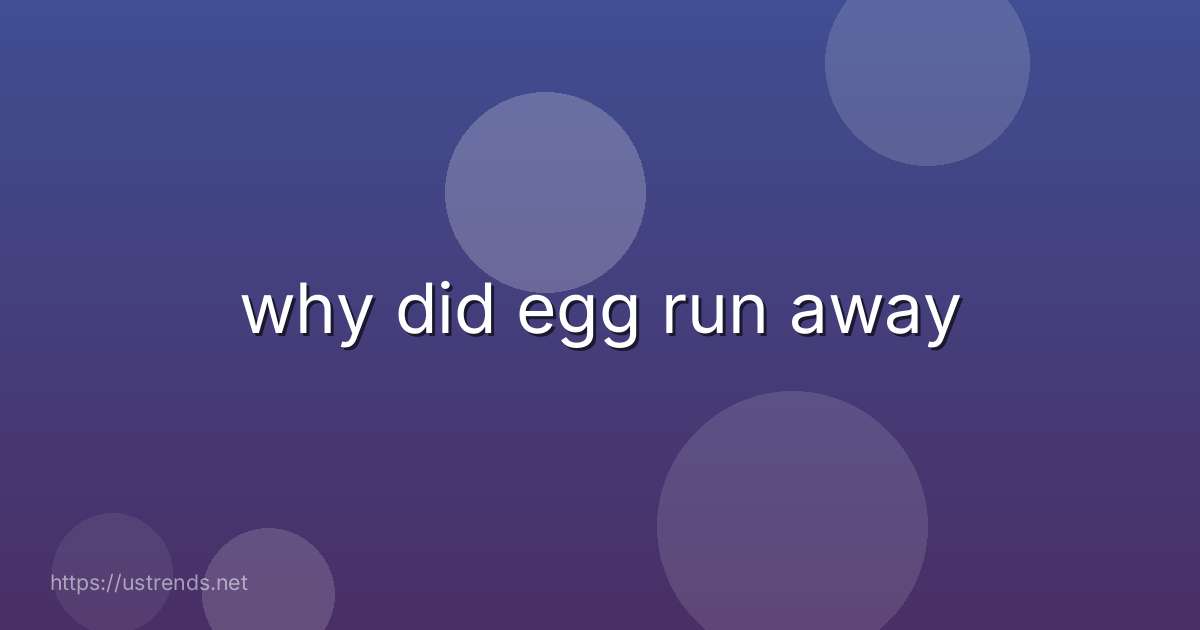 why did egg run away