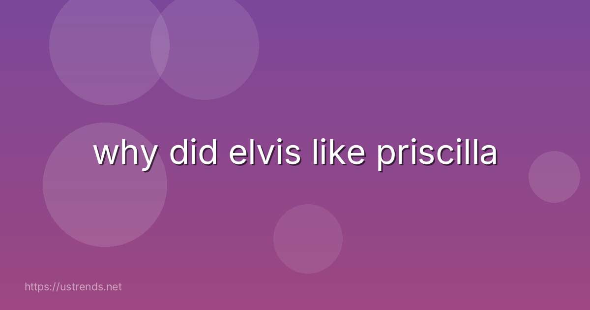 why did elvis like priscilla