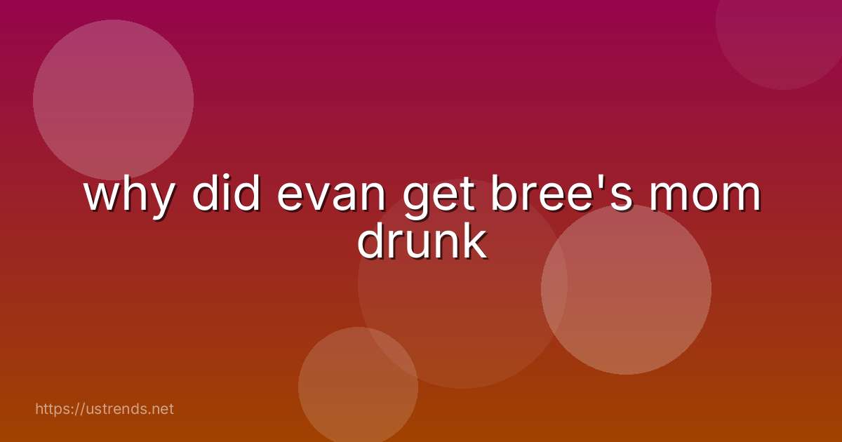 why did evan get bree's mom drunk