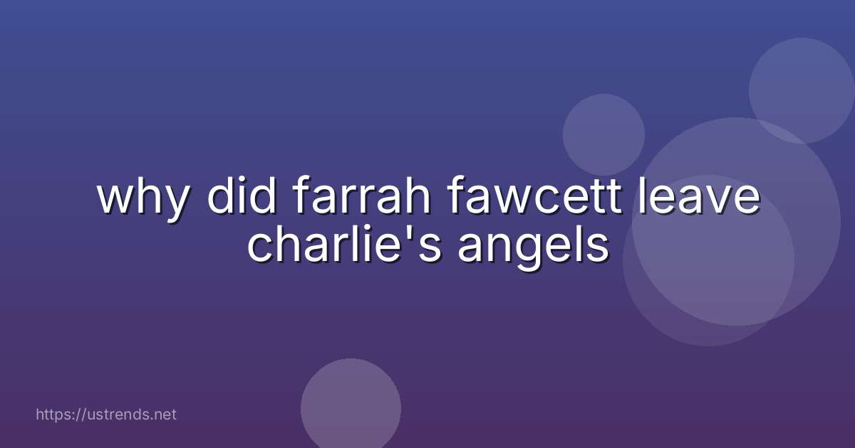 why did farrah fawcett leave charlie's angels