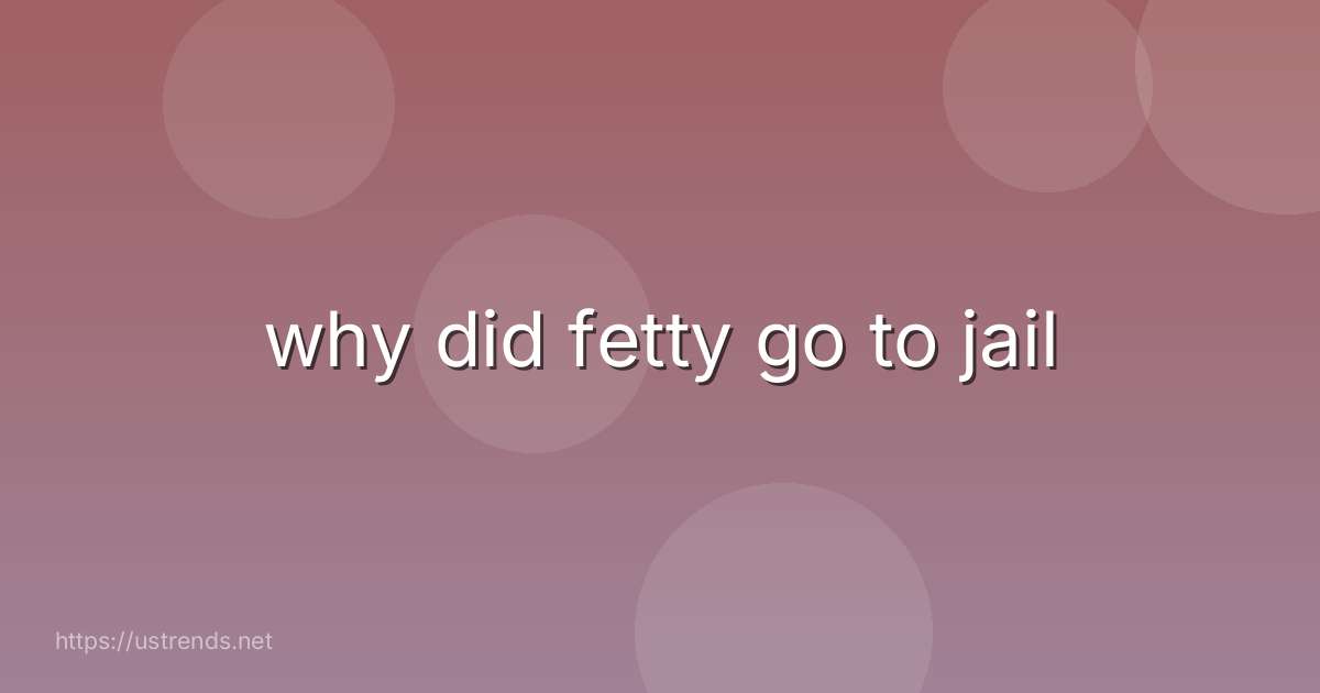 why did fetty go to jail