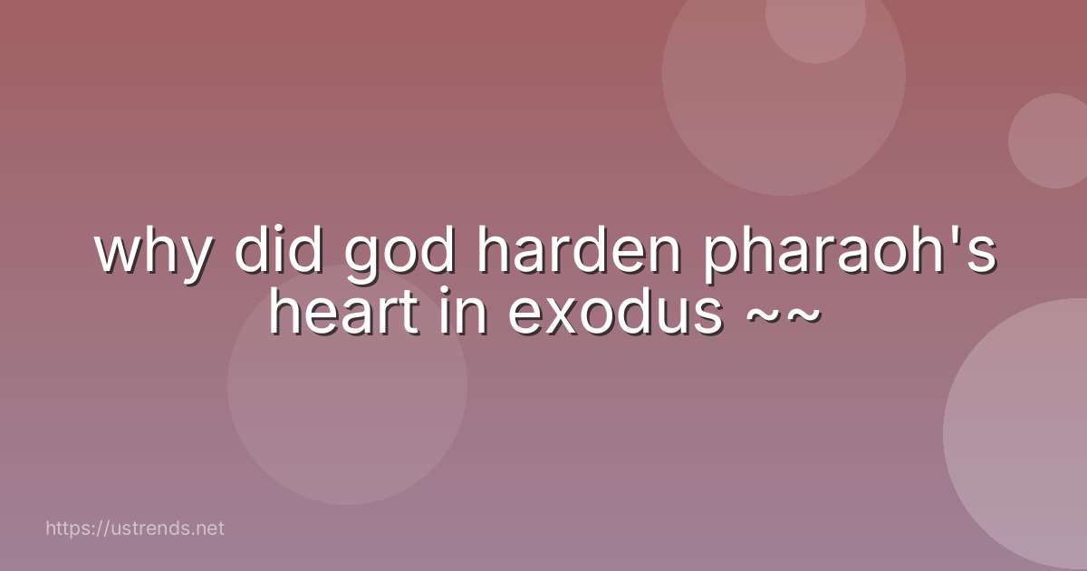 why did god harden pharaoh's heart in exodus ~~