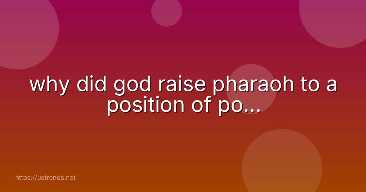 why did god raise pharaoh to a position of po...