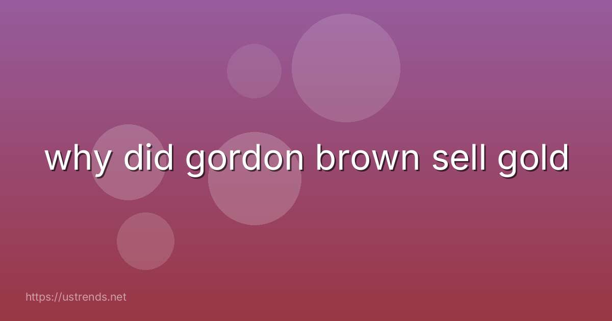 why did gordon brown sell gold