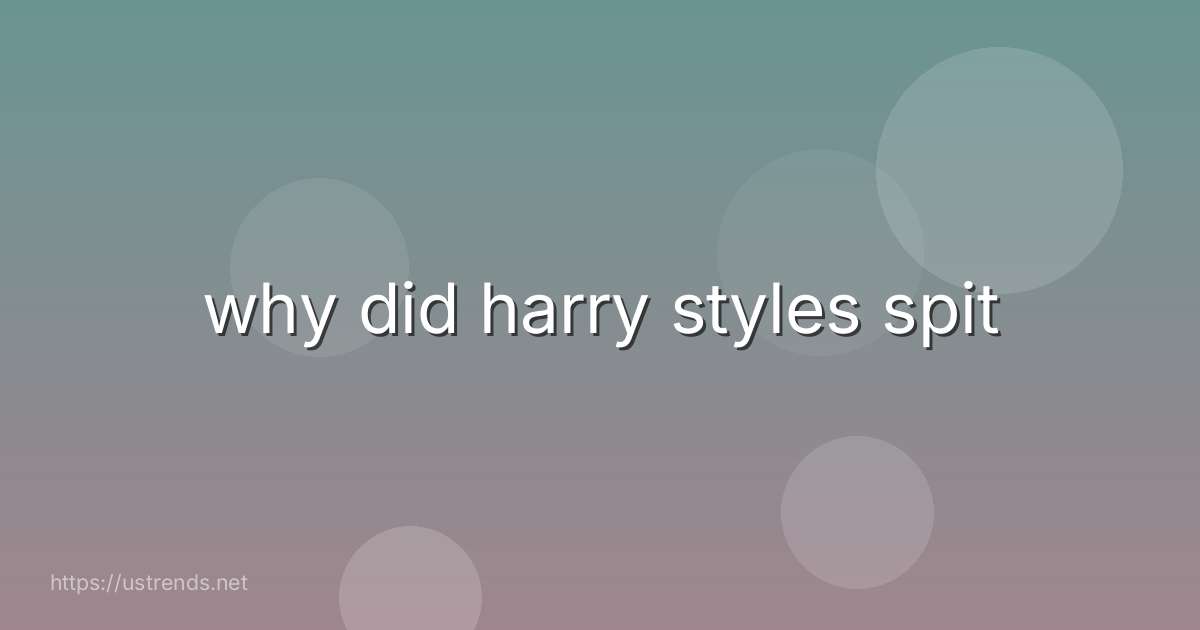 why did harry styles spit
