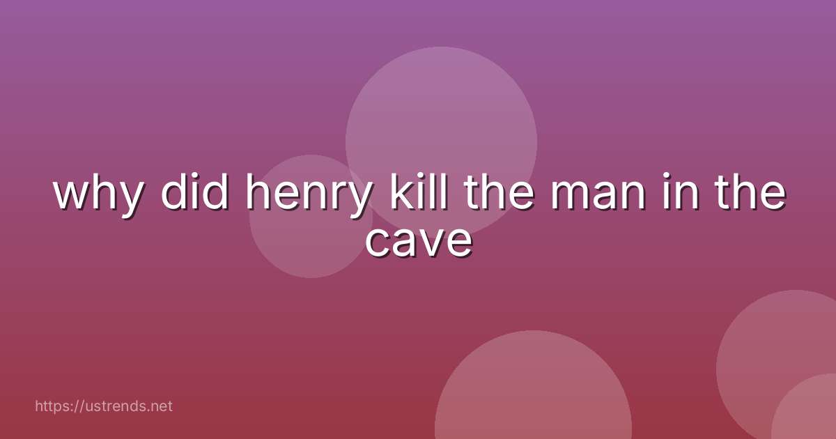 why did henry kill the man in the cave