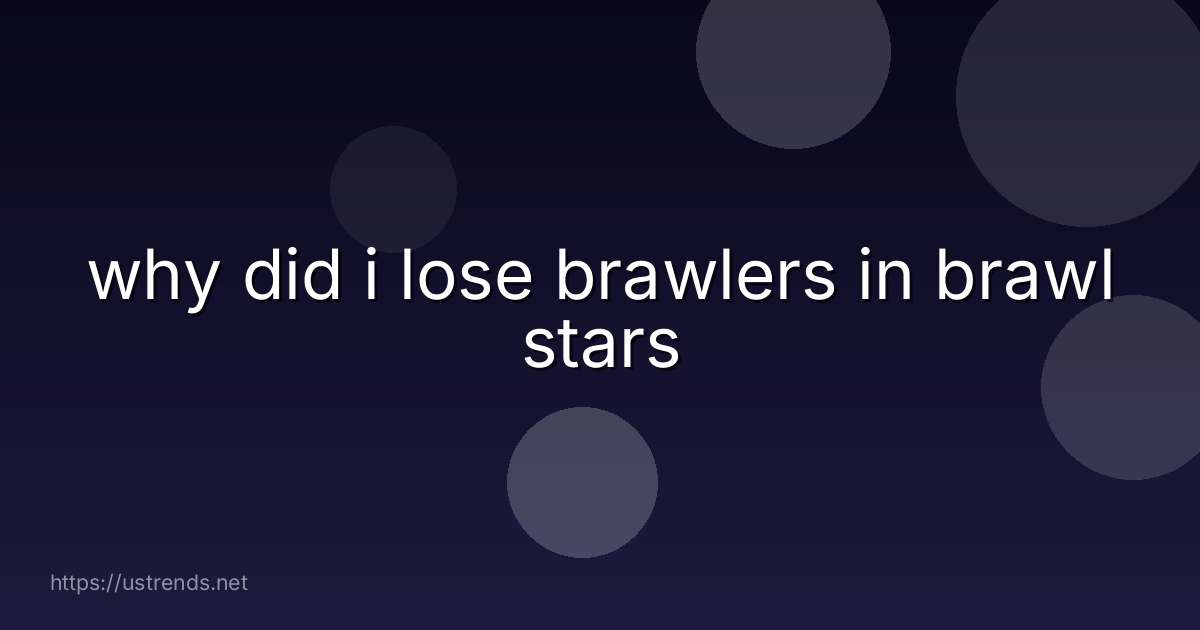 why did i lose brawlers in brawl stars