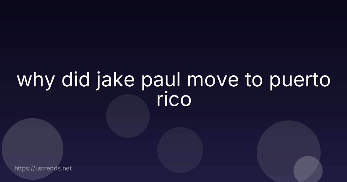 why did jake paul move to puerto rico