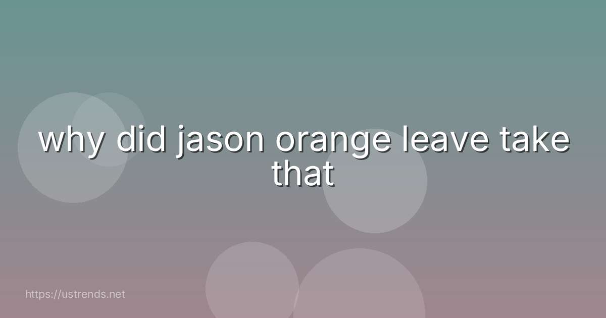 why did jason orange leave take that