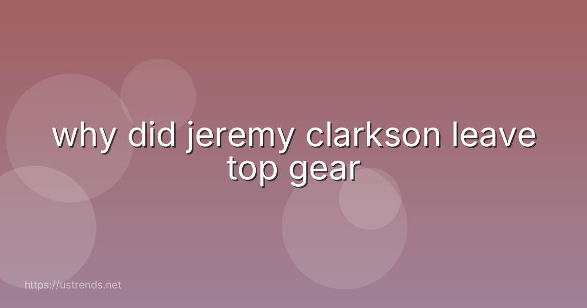 why did jeremy clarkson leave top gear
