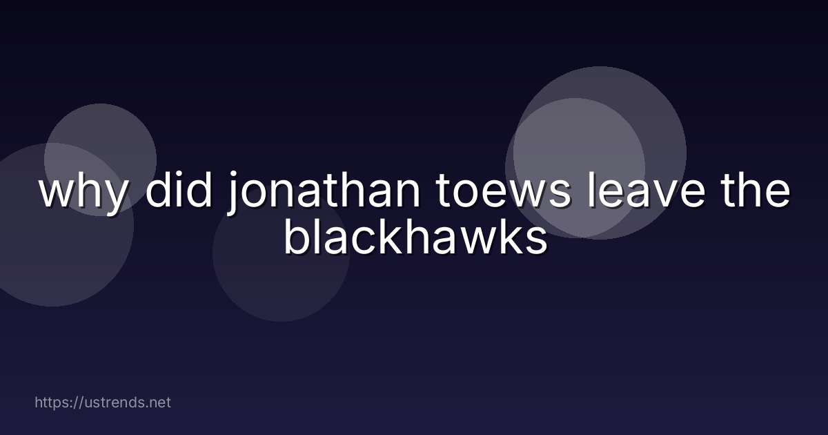 why did jonathan toews leave the blackhawks