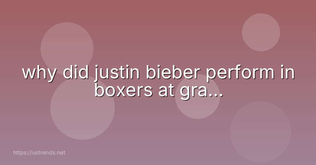 why did justin bieber perform in boxers at gra...