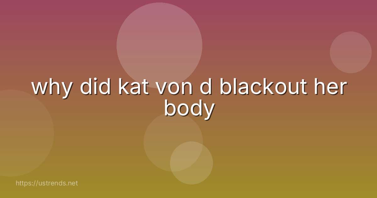 why did kat von d blackout her body