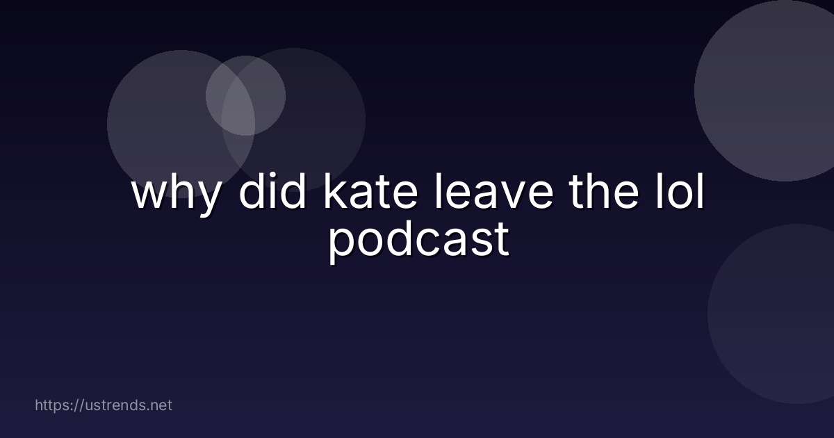 why did kate leave the lol podcast