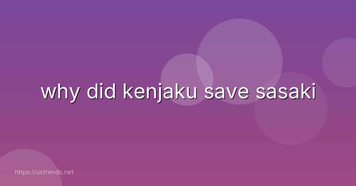 why did kenjaku save sasaki