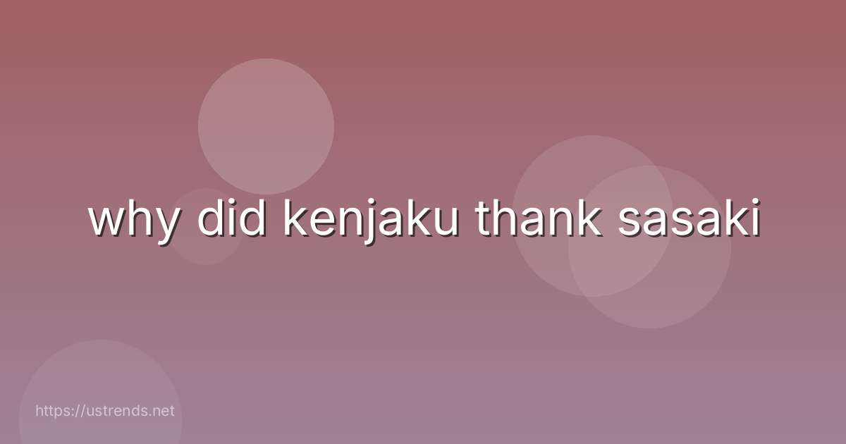 why did kenjaku thank sasaki