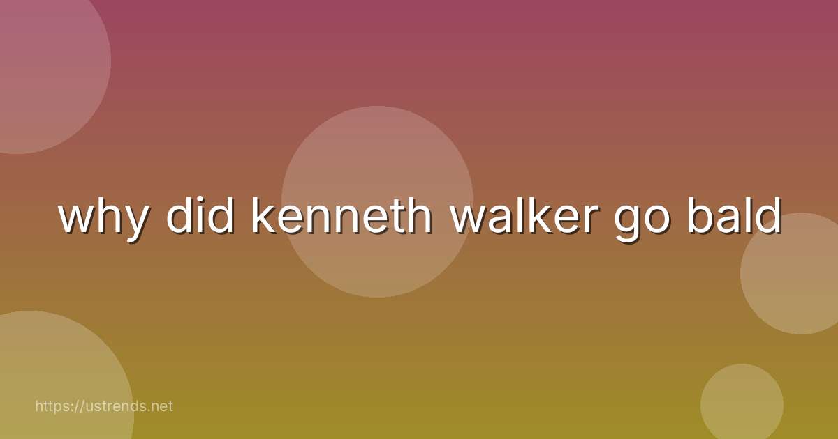 why did kenneth walker go bald