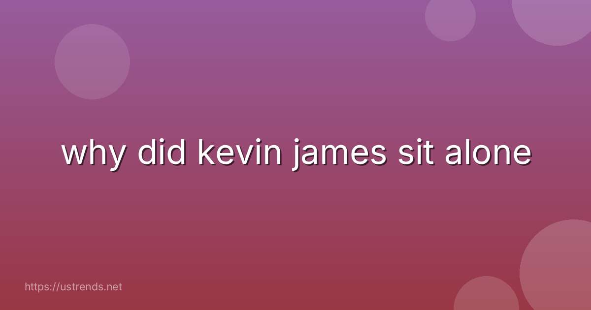 why did kevin james sit alone