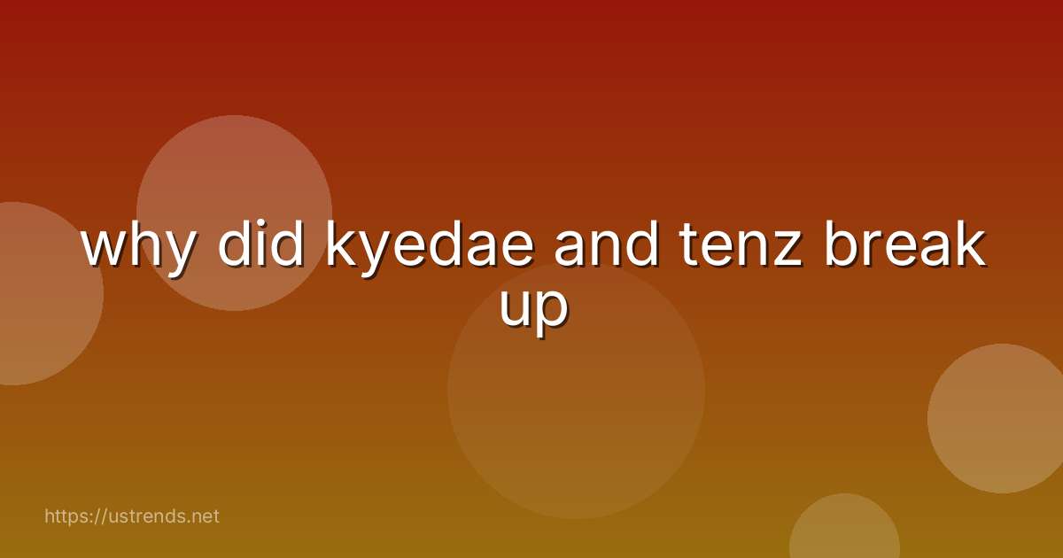 why did kyedae and tenz break up