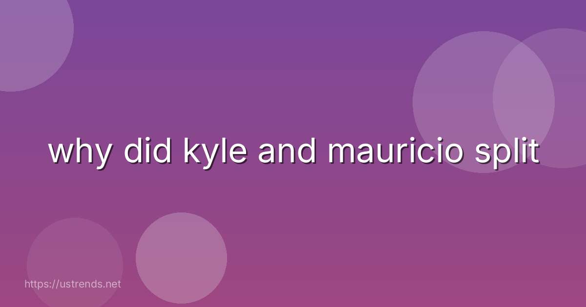 why did kyle and mauricio split