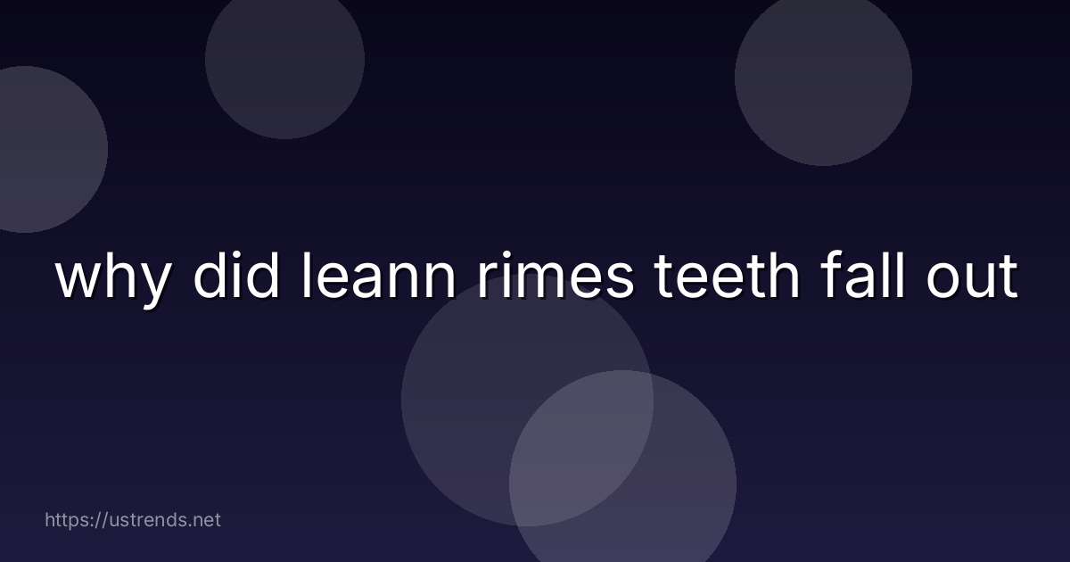 why did leann rimes teeth fall out