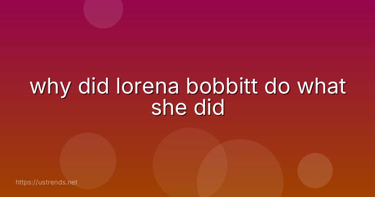 why did lorena bobbitt do what she did