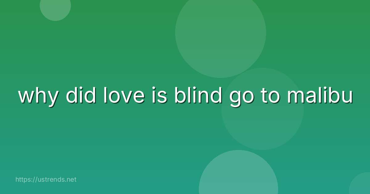 why did love is blind go to malibu