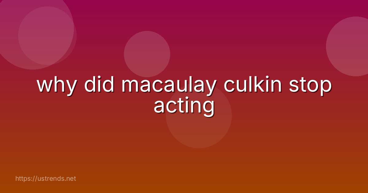 why did macaulay culkin stop acting
