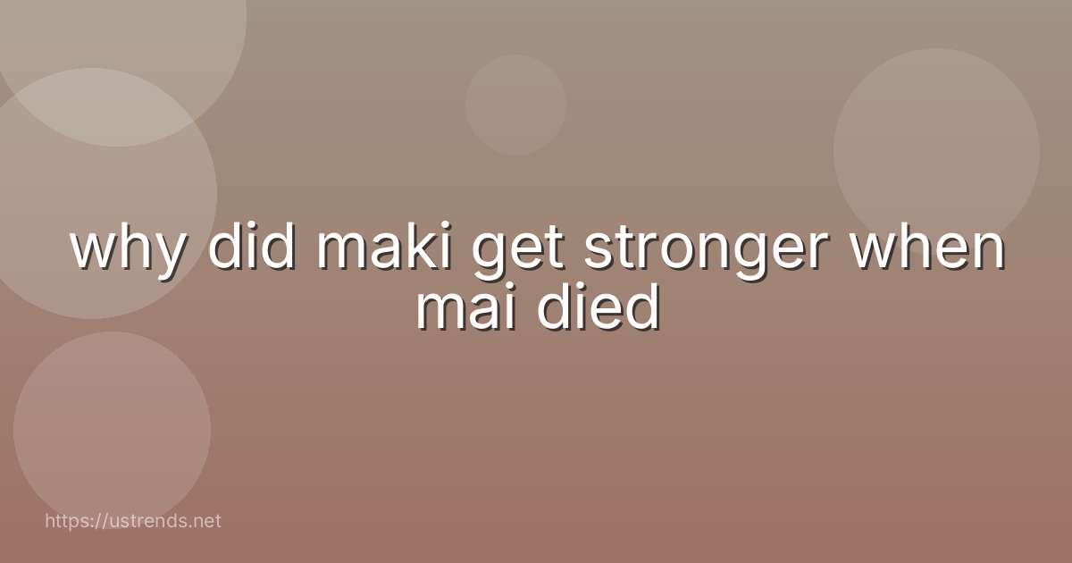 why did maki get stronger when mai died