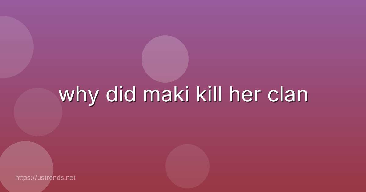 why did maki kill her clan