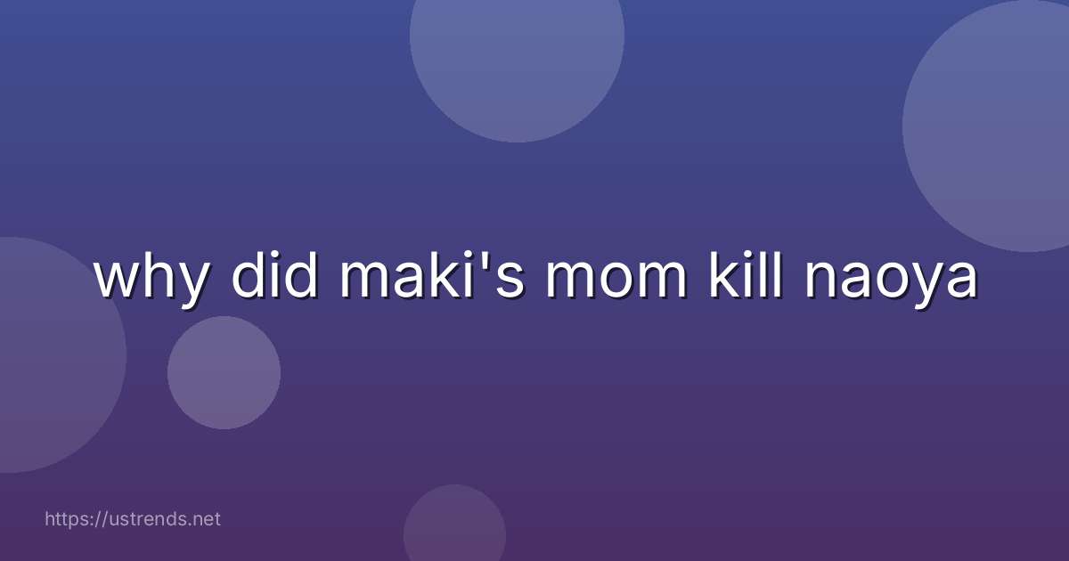 why did maki's mom kill naoya