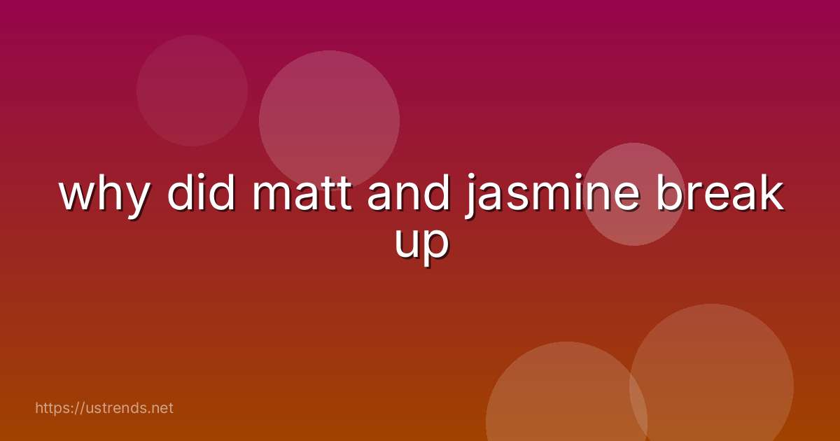 why did matt and jasmine break up