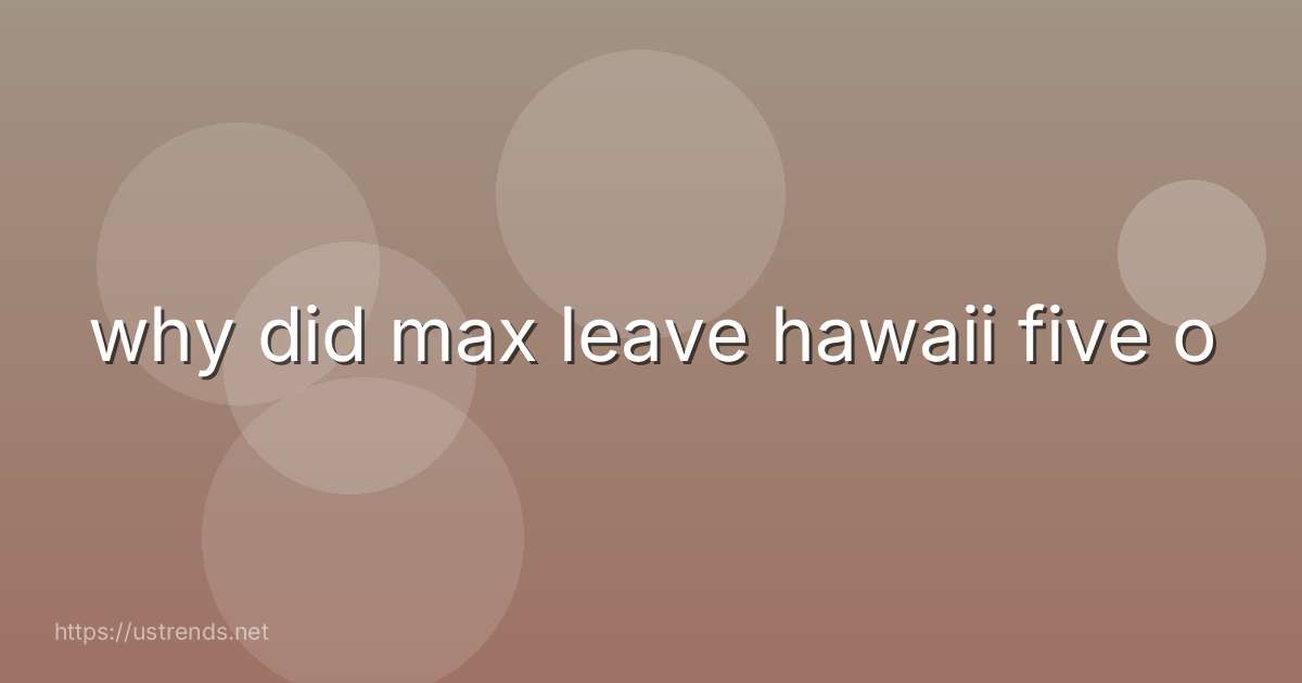 why did max leave hawaii five o