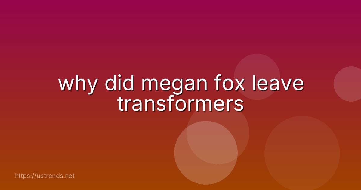 why did megan fox leave transformers