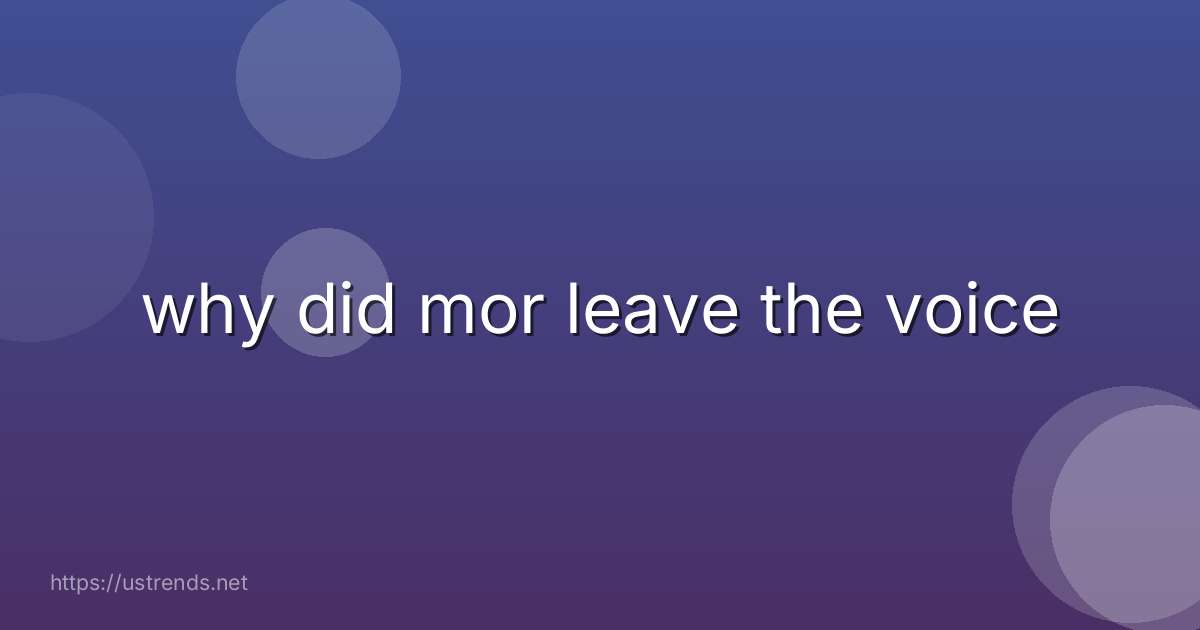 why did mor leave the voice